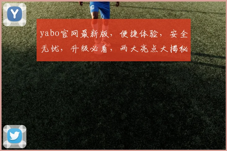 yabo官网最新版，便捷体验，安全无忧，升级必看，两大亮点大揭秘