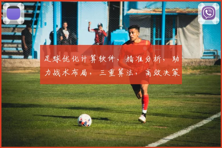 足球优化计算软件，精准分析，助力战术布局，三重算法，高效决策，实战利器