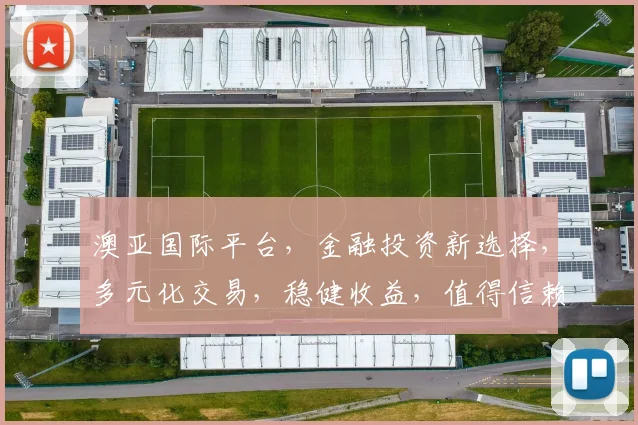 澳亚国际平台，金融投资新选择，多元化交易，稳健收益，值得信赖，助力您的财富增值。