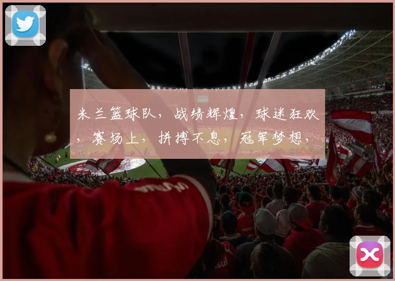 米兰篮球队，战绩辉煌，球迷狂欢，赛场上，拼搏不息，冠军梦想，砥砺前行。