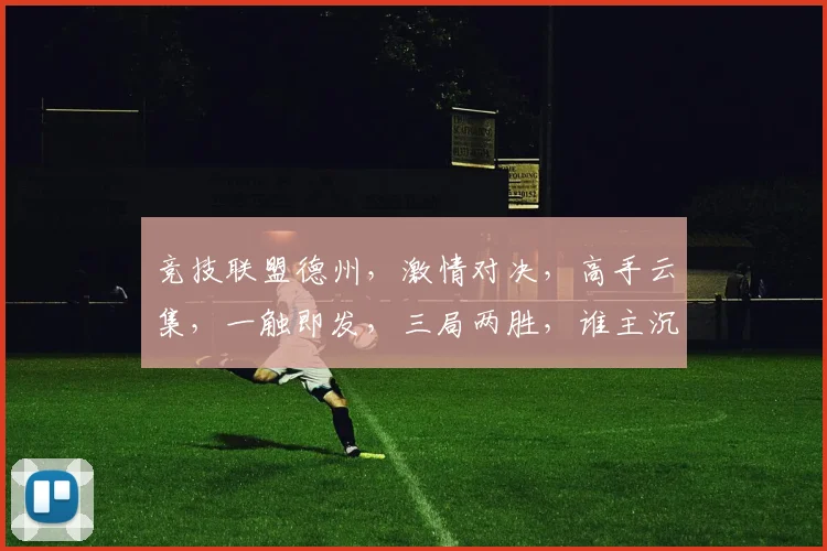 竞技联盟德州，激情对决，高手云集，一触即发，三局两胜，谁主沉浮