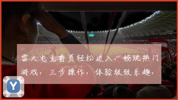 雷火电竞首页轻松进入，畅玩热门游戏，三步操作，体验极致乐趣，快来加入