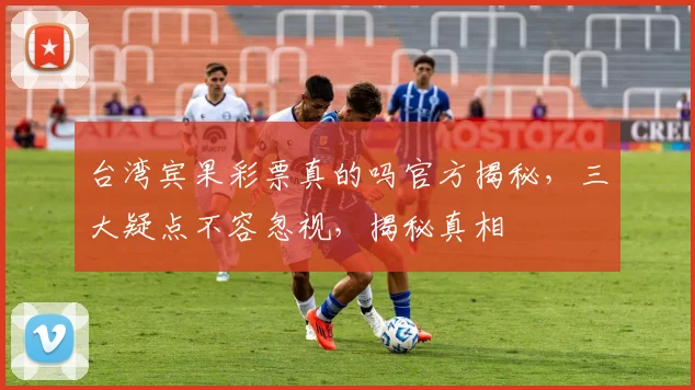 台湾宾果彩票真的吗官方揭秘，三大疑点不容忽视，揭秘真相