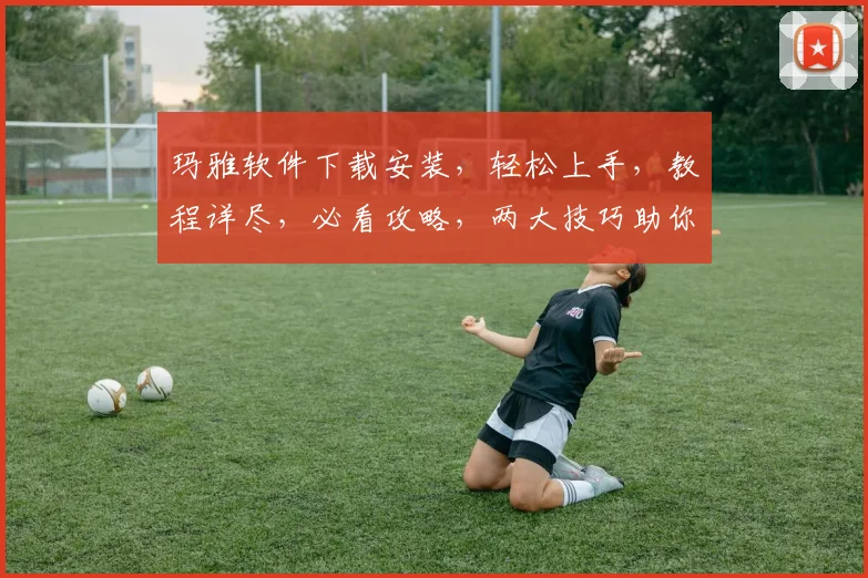 玛雅软件下载安装，轻松上手，教程详尽，必看攻略，两大技巧助你成功